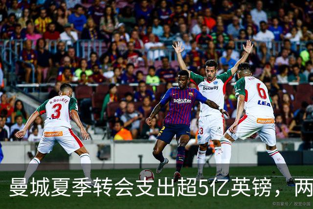 曼城夏季转会支出超5亿英镑，两笔重磅交易未果